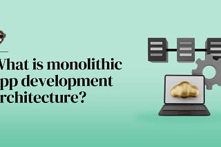 Modern App Development Architecture: Monolithic Or Microservices?