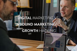 Digital Marketing vs. Inbound Marketing vs. Growth Hacking