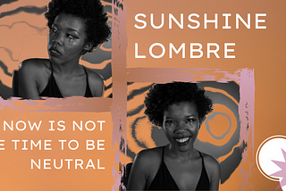 Sunshine Lombre: “Now is Not the Time to be Neutral”
