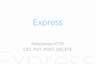 Express (Parte II) — Peticiones HTTP (GET, PUT, POST, DELETE)