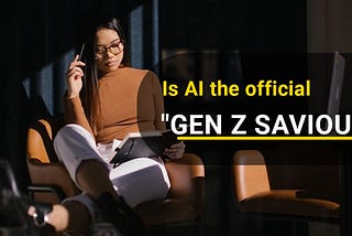 Is AI the official “GEN Z SAVIOUR”?