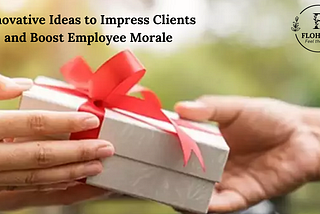 Innovative Ideas to Impress Clients and Boost Employee Morale