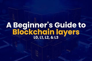 A beginner’s guide to Blockchain Layers
L0, L1, L2, and L3