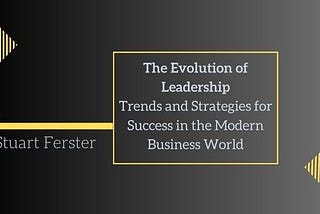 The Evolution of Leadership: Trends and Strategies for Success in the Modern Business World