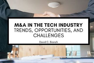 M&A in the Tech Industry: Trends, Opportunities, and Challenges