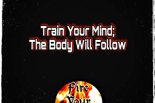 Train your mind; your body will follow.