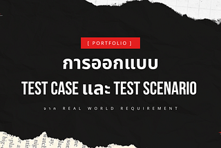 [ Portfolio ] การออกแบบ Test Case และ Test Scenario จาก Real World Requirement