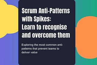 Scrum Anti-Patterns with Spikes: Learn to recognise and overcome them