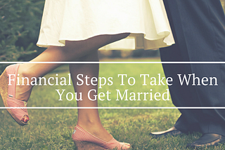 Financial Steps To Take When You Get Married