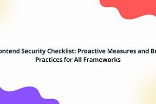 Frontend Security Checklist: Proactive Measures and Best Practices for All Frameworks