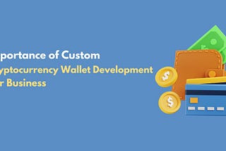 Why Custom Cryptocurrency Wallets are Essential for Crypto Businesses?