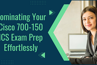 Become Perfect in Your Cisco 700–150 ICS Exam Preparation