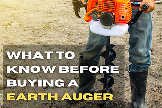 WHAT TO KNOW BEFORE BUYING A EARTH AUGER — BUYING GUIDE