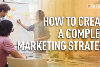 HOW TO CREATE A COMPLETE MARKETING STRATEGY