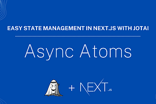 Async Atoms — Easy State Management in Next.js with Jotai