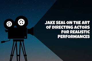 Jake Seal on the Art of Directing Actors for Realistic Performances