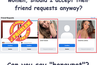 Facebook Friend requests from obvious fake accounts with attractive women in the profile pictures. Meme: Hmmm… I don’t know any of these women, should I accept their friend requests anyway? Can you say “Honeypot”? Run Forrest! Run!