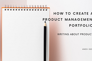 What Could Be In a Product Management Portfolio (Pt.2): Writing About Products