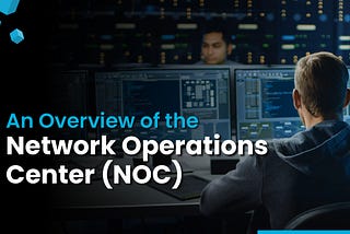 An Overview of the Network Operations Center (NOC)
