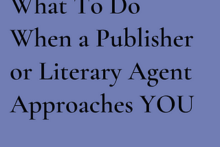 What To Do When a Publisher or Literary Agent Approaches YOU