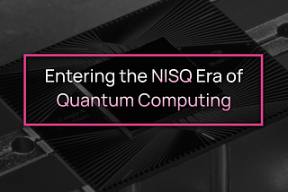 Entering the NISQ Era of Quantum Computing — and the problems with Quantum Compiling