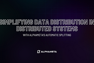 Simplifying Data Distribution in Distributed Systems with AlphaMeta’s Automatic Splitting