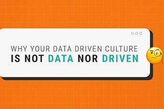 Why your data driven culture is not data nor driven.