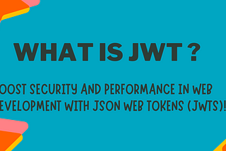 The Power of JSON Web Tokens (JWT) in Web Development: A Comprehensive Guide