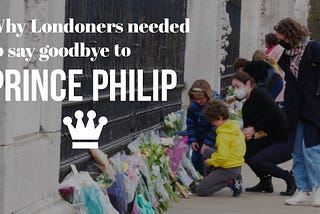 Why Londoners needed to say goodbye to Prince Philip