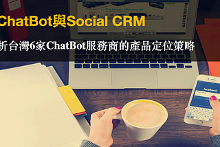 ChatBot與Social CRM | 分析台灣6家ChatBot服務商的產品定位策略