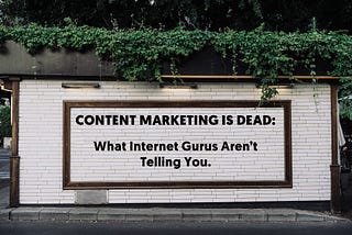 Content Marketing is Dead: What Internet Gurus Aren’t Telling You.