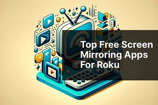 Top Free Screen Mirroring Apps for Roku