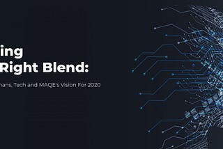Finding the right blend: Humans, Tech & MAQE’s Vision For 2020