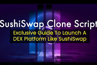 SushiSwap Clone Script — Exclusive guide to Launch a DEX Platform Like SushiSwap