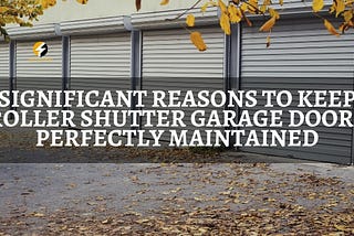 Significant Reasons to Keep Roller Shutter Garage Doors Perfectly Maintained