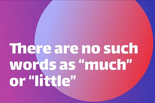 There are No such Words as “Much” or “Little”