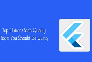 Top Flutter Code Quality Tools You Should Be Using