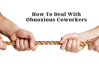How To Deal With Obnoxious Coworkers