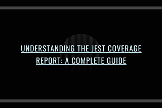 Understanding the Jest Coverage Report: A Complete Guide