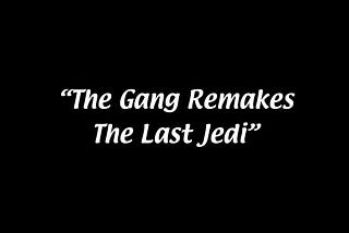 “The Gang Remakes The Last Jedi”