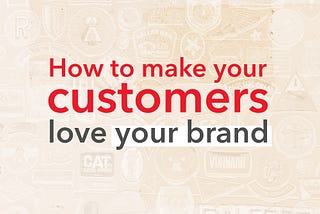 How to make your customers love your brand