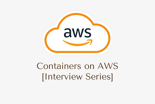 Containers on AWS [Interview Series]