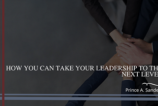 How You Can Take Your Leadership to the Next Level