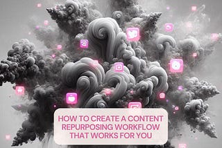 How to Create a Content Repurposing Workflow That Works For You