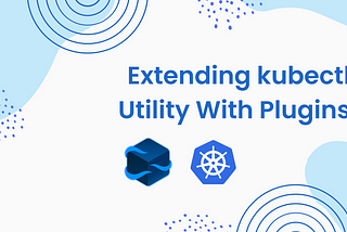 Extending  kubectl Utility With Plugins