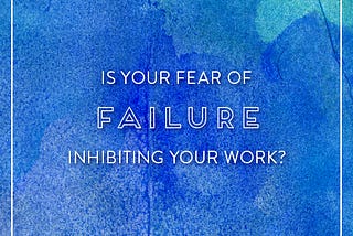 Is Your Fear of Failure Inhibiting Your Work?