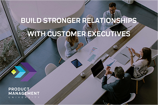 Customer Success — How To Build Relationships With Customer Executives