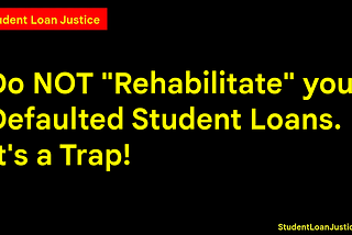Do Not “Rehabilitate” Your Defaulted Student Loans. It’s a Trap!