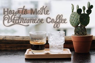 Vietnam Cafe Culture: How to Make Vietnamese Coffee