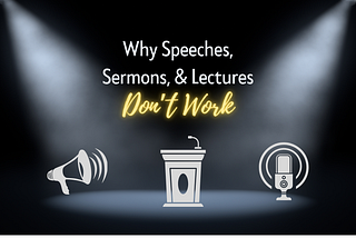 Why Speeches, Sermons, & Lectures Don’t Work